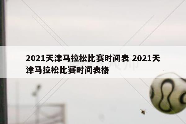 年天津马拉松比赛时间为2023年10月15日7时30分