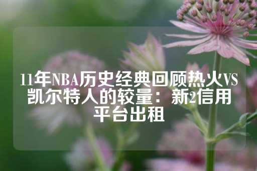 这场比赛被誉为NBA历史上最为经典的比赛之一