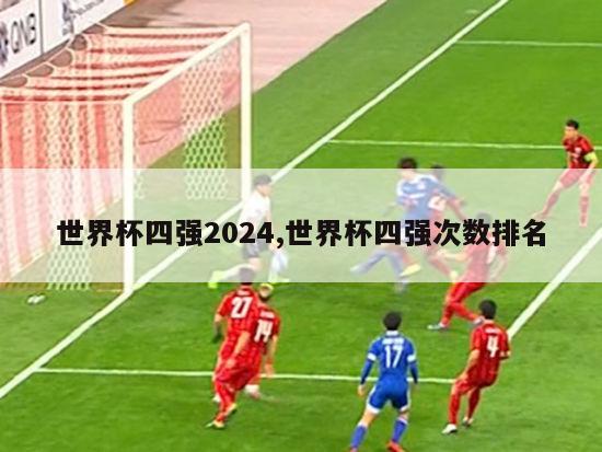 世界杯四强2024,世界杯四强次数排名