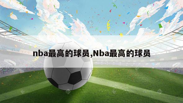 nba最高的球员,Nba最高的球员