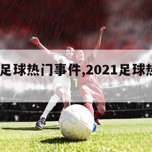 2024足球热门事件,2021足球热门事件