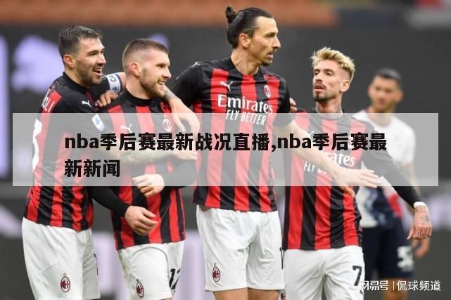 nba季后赛最新战况直播,nba季后赛最新新闻