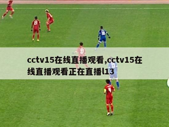 cctv15在线直播观看,cctv15在线直播观看正在直播l13