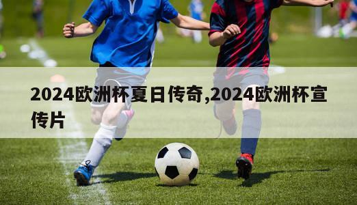 2024欧洲杯夏日传奇,2024欧洲杯宣传片