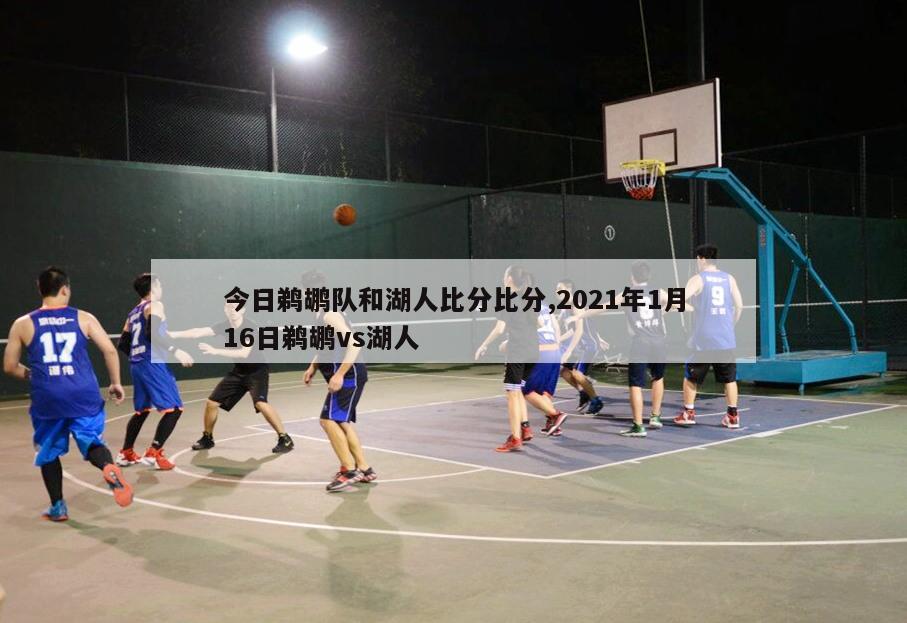 今日鹈鹕队和湖人比分比分,2021年1月16日鹈鹕vs湖人