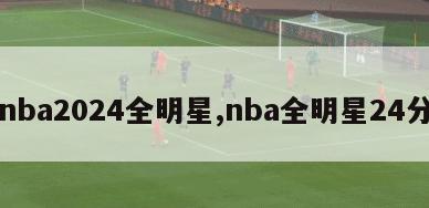 nba2024全明星,nba全明星24分