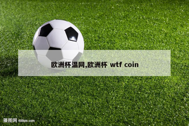 欧洲杯温网,欧洲杯 wtf coin