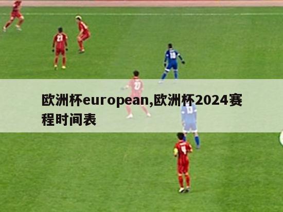 欧洲杯european,欧洲杯2024赛程时间表