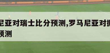 罗马尼亚对瑞士比分预测,罗马尼亚对挪威的比分预测