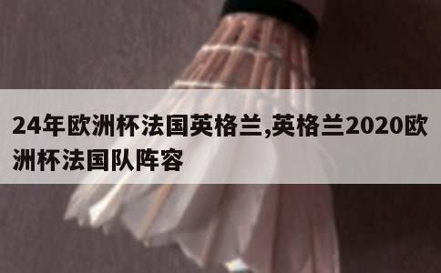 24年欧洲杯法国英格兰,英格兰2020欧洲杯法国队阵容