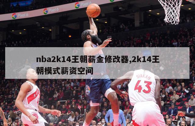 nba2k14王朝薪金修改器,2k14王朝模式薪资空间