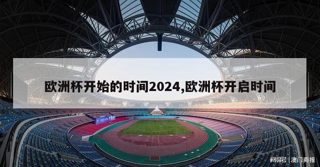 欧洲杯开始的时间2024,欧洲杯开启时间