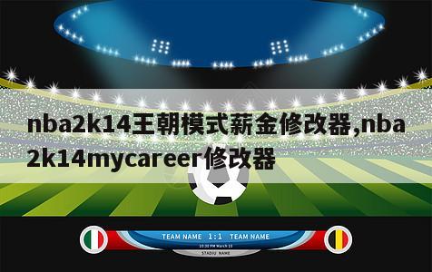 nba2k14王朝模式薪金修改器,nba2k14mycareer修改器