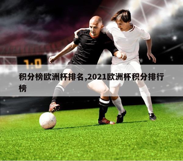 积分榜欧洲杯排名,2021欧洲杯积分排行榜