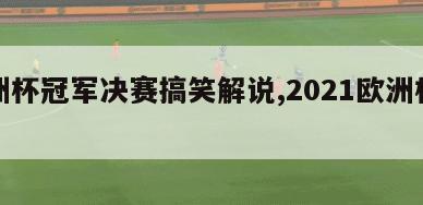 欧洲杯冠军决赛搞笑解说,2021欧洲杯搞笑