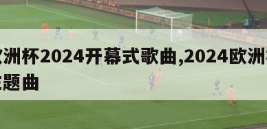 欧洲杯2024开幕式歌曲,2024欧洲杯主题曲