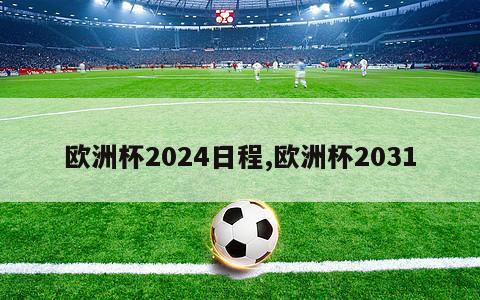 欧洲杯2024日程,欧洲杯2031