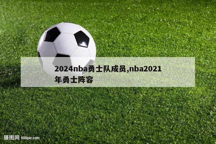 2024nba勇士队成员,nba2021年勇士阵容