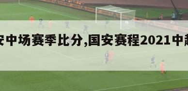 国安中场赛季比分,国安赛程2021中超阵容