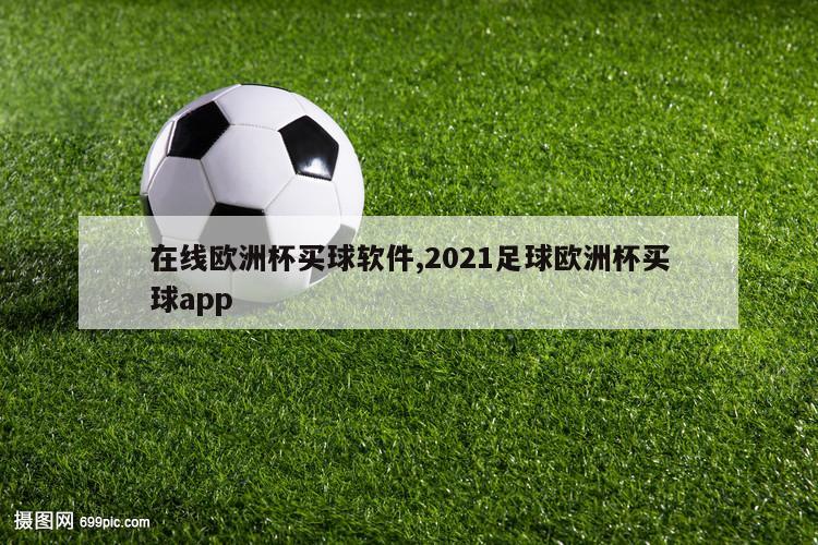 在线欧洲杯买球软件,2021足球欧洲杯买球app