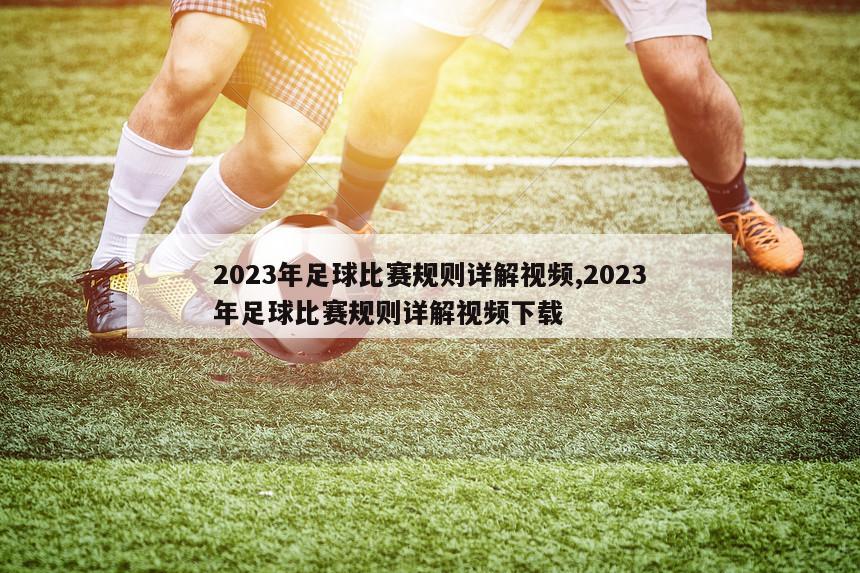 2023年足球比赛规则详解视频,2023年足球比赛规则详解视频下载