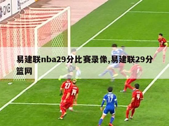 易建联nba29分比赛录像,易建联29分篮网