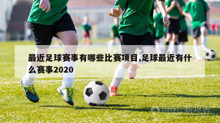 最近足球赛事有哪些比赛项目,足球最近有什么赛事2020