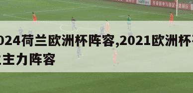 2024荷兰欧洲杯阵容,2021欧洲杯荷兰主力阵容