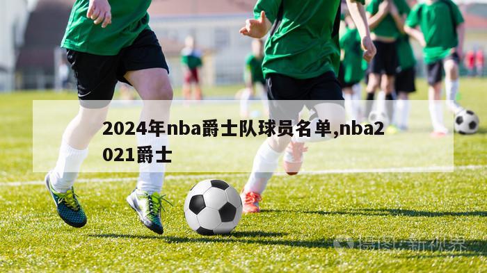 2024年nba爵士队球员名单,nba2021爵士