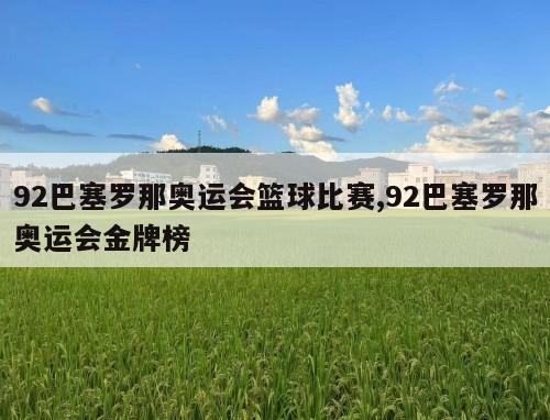 92巴塞罗那奥运会篮球比赛,92巴塞罗那奥运会金牌榜