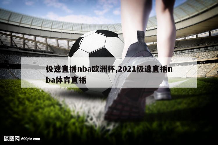 极速直播nba欧洲杯,2021极速直播nba体育直播