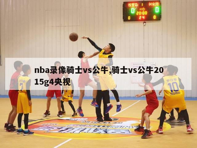 nba录像骑士vs公牛,骑士vs公牛2015g4央视