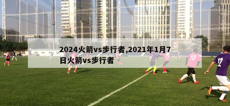 2024火箭vs步行者,2021年1月7日火箭vs步行者