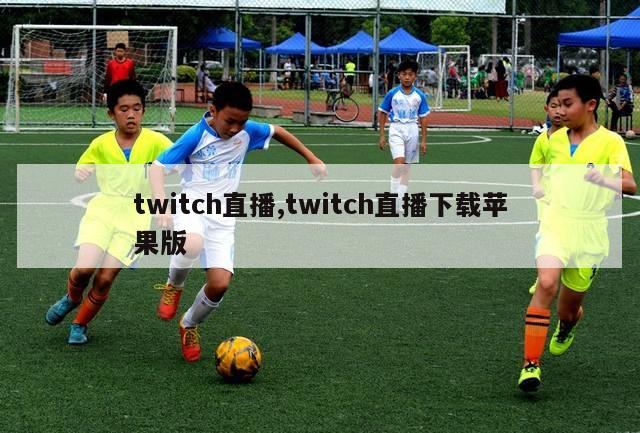 twitch直播,twitch直播下载苹果版