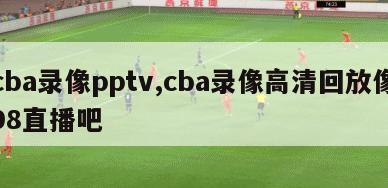 cba录像pptv,cba录像高清回放像98直播吧