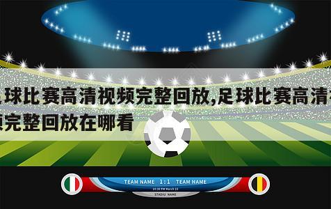 足球比赛高清视频完整回放,足球比赛高清视频完整回放在哪看