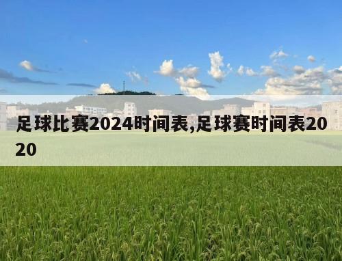 足球比赛2024时间表,足球赛时间表2020