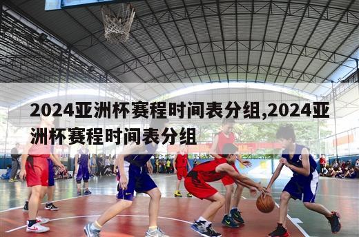 2024亚洲杯赛程时间表分组,2024亚洲杯赛程时间表分组