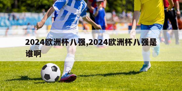 2024欧洲杯八强,2024欧洲杯八强是谁啊