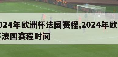 2024年欧洲杯法国赛程,2024年欧洲杯法国赛程时间