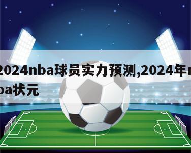 2024nba球员实力预测,2024年nba状元