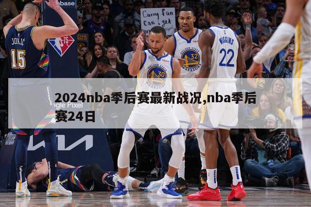 2024nba季后赛最新战况,nba季后赛24日