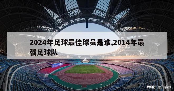 2024年足球最佳球员是谁,2014年最强足球队