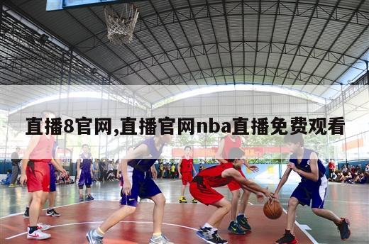 直播8官网,直播官网nba直播免费观看