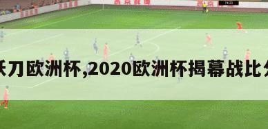 妖刀欧洲杯,2020欧洲杯揭幕战比分