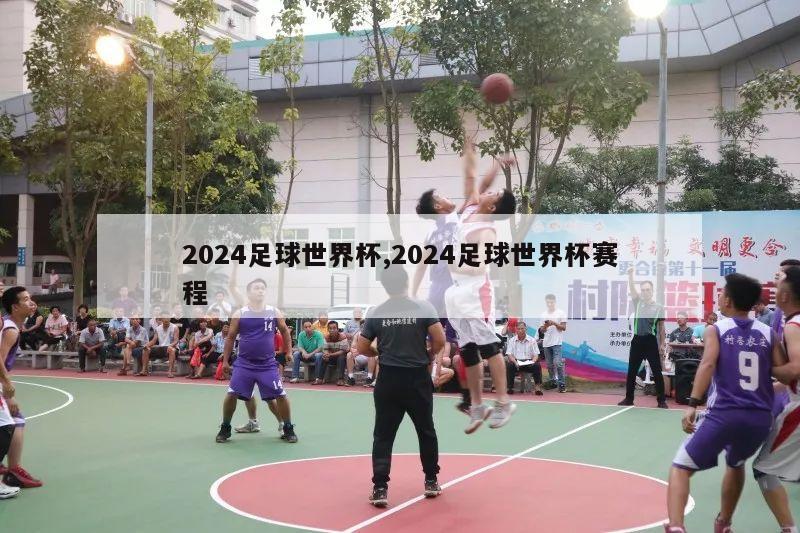 2024足球世界杯,2024足球世界杯赛程