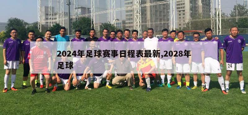 2024年足球赛事日程表最新,2028年足球