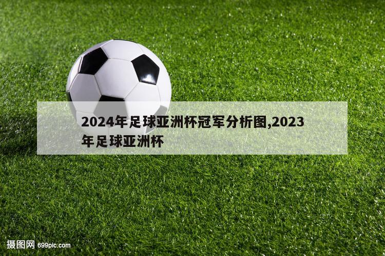 2024年足球亚洲杯冠军分析图,2023年足球亚洲杯