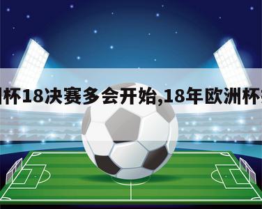 欧洲杯18决赛多会开始,18年欧洲杯揭幕战