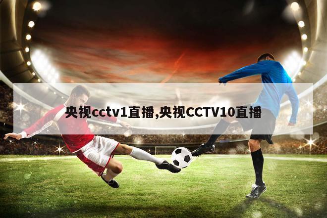 央视cctv1直播,央视CCTV10直播